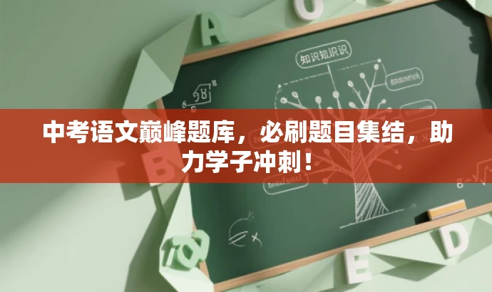 中考语文巅峰题库,必刷题目集结,助力学子冲刺! 中考语文巅峰题库,必刷题目集结,助力学子冲刺!