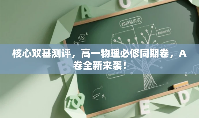 核心双基测评,高一物理必修同期卷,A卷全新来袭! 核心双基测评,高一物理必修同期卷,A卷全新来袭!