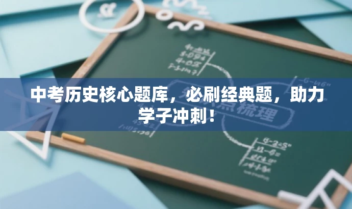 中考历史核心题库,必刷经典题,助力学子冲刺! 中考历史核心题库,必刷经典题,助力学子冲刺!