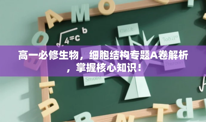 高一必修生物，细胞结构专题A卷解析，掌握核心知识！