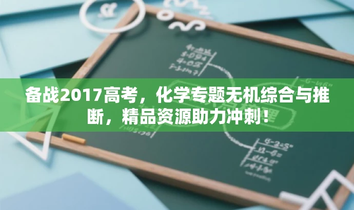 备战2017高考,化学专题无机综合与推断,精品资源助力冲刺! 备战2017高考,化学专题无机综合与推断,精品资源助力冲刺!