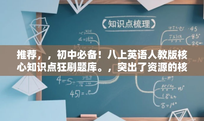 推荐,,初中必备!八上英语人教版核心知识点狂刷题库。,突出了资源的核心价值,强调了这是初中八年级上册英语人教版的重点知识点刷题题库,同时使用了狂刷这一词汇来吸引目标人群的注意力。 推荐,,初中必备!八上英语人教版核心知识点狂刷题库。,突出了资源的核心价值,强调了这是初中八年级上册英语人教版的重点知识点刷题题库,同时使用了狂刷这一词汇来吸引目标人群的注意力。