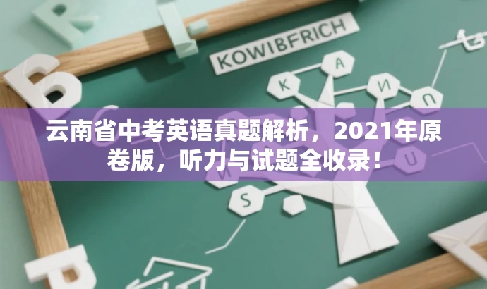 云南省中考英语真题解析,2021年原卷版,听力与试题全收录! 云南省中考英语真题解析,2021年原卷版,听力与试题全收录!