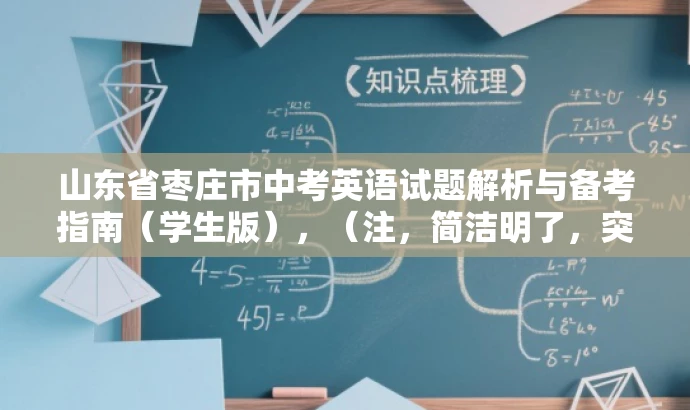 山东省枣庄市中考英语试题解析与备考指南(学生版),(注,简洁明了,突出核心内容与目标人群需求,语言简洁有吸引力。) 山东省枣庄市中考英语试题解析与备考指南(学生版),(注,简洁明了,突出核心内容与目标人群需求,语言简洁有吸引力。)