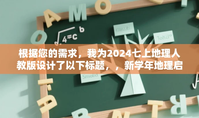 根据您的需求，我为2024七上地理人教版设计了以下标题，，新学年地理启航，2024七上人教版权威指南，突出了该资源的核心价值（新学年地理学习），并使用了有吸引力的语言（启航、权威指南）来吸引目标人群（学生及家长）的关注。同时，标题简洁明了，符合您的字数要求。