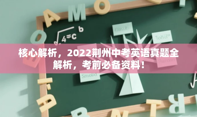 核心解析,2022荆州中考英语真题全解析,考前必备资料! 核心解析,2022荆州中考英语真题全解析,考前必备资料!