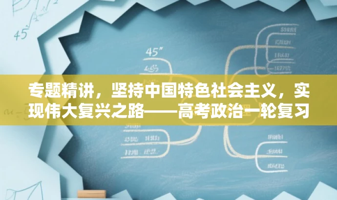 专题精讲,坚持中国特色社会主义,实现伟大复兴之路——高考政治一轮复习必备资料! 专题精讲,坚持中国特色社会主义,实现伟大复兴之路——高考政治一轮复习必备资料!