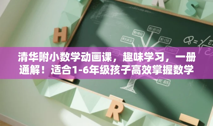 清华附小数学动画课,趣味学习,一册通解!适合1-6年级孩子高效掌握数学知识。 清华附小数学动画课,趣味学习,一册通解!适合1-6年级孩子高效掌握数学知识。