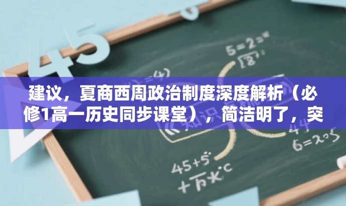 建议,夏商西周政治制度深度解析(必修1高一历史同步课堂),简洁明了,突出了课程的核心价值(深度解析夏商西周的政治制度),同时明确了目标人群(必修1高一学生),语言有吸引力,符合营销效果的要求。 建议,夏商西周政治制度深度解析(必修1高一历史同步课堂),简洁明了,突出了课程的核心价值(深度解析夏商西周的政治制度),同时明确了目标人群(必修1高一学生),语言有吸引力,符合营销效果的要求。