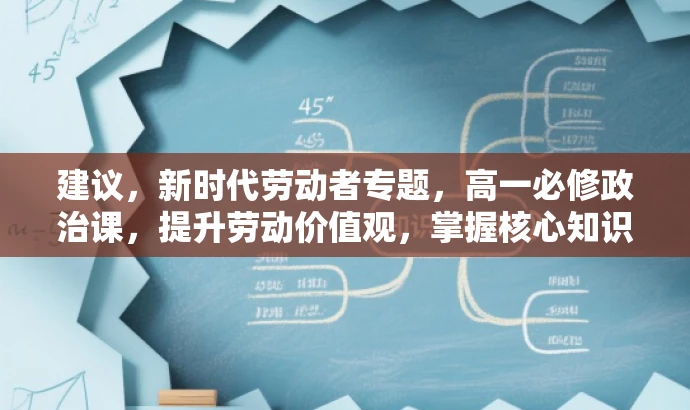 建议,新时代劳动者专题,高一必修政治课,提升劳动价值观,掌握核心知识!,突出了核心价值,适应了目标人群的需求,同时使用了有吸引力的语言。 建议,新时代劳动者专题,高一必修政治课,提升劳动价值观,掌握核心知识!,突出了核心价值,适应了目标人群的需求,同时使用了有吸引力的语言。