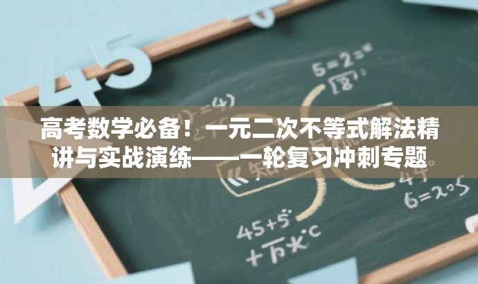 高考数学必备!一元二次不等式解法精讲与实战演练——一轮复习冲刺专题 高考数学必备!一元二次不等式解法精讲与实战演练——一轮复习冲刺专题