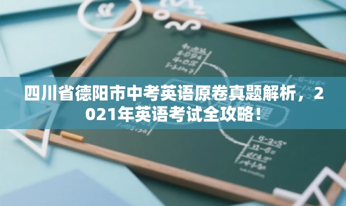 四川省德阳市中考英语原卷真题解析,2021年英语考试全攻略! 四川省德阳市中考英语原卷真题解析,2021年英语考试全攻略!