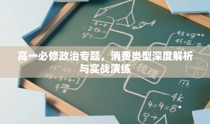 高一必修政治专题,消费类型深度解析与实战演练 高一必修政治专题,消费类型深度解析与实战演练