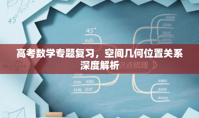 高考数学专题复习,空间几何位置关系深度解析 高考数学专题复习,空间几何位置关系深度解析