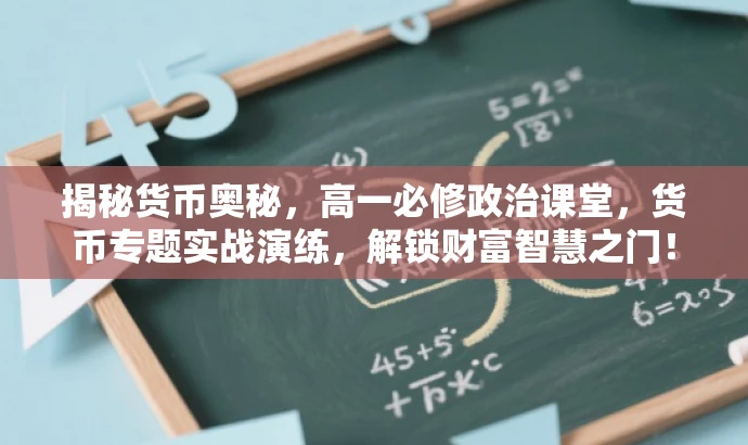 揭秘货币奥秘,高一必修政治课堂,货币专题实战演练,解锁财富智慧之门! 揭秘货币奥秘,高一必修政治课堂,货币专题实战演练,解锁财富智慧之门!