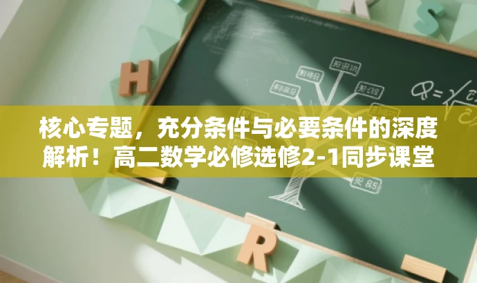核心专题,充分条件与必要条件的深度解析!高二数学必修选修2-1同步课堂提升版。 核心专题,充分条件与必要条件的深度解析!高二数学必修选修2-1同步课堂提升版。