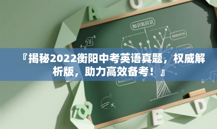 『揭秘2022衡阳中考英语真题,权威解析版,助力高效备考!』 『揭秘2022衡阳中考英语真题,权威解析版,助力高效备考!』