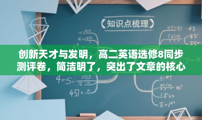 创新天才与发明,高二英语选修8同步测评卷,简洁明了,突出了文章的核心价值(Inventors and inventions),同时适应了目标人群的需求(高二学生)。语言有吸引力,能够激发读者的好奇心和兴趣。 创新天才与发明,高二英语选修8同步测评卷,简洁明了,突出了文章的核心价值(Inventors and inventions),同时适应了目标人群的需求(高二学生)。语言有吸引力,能够激发读者的好奇心和兴趣。