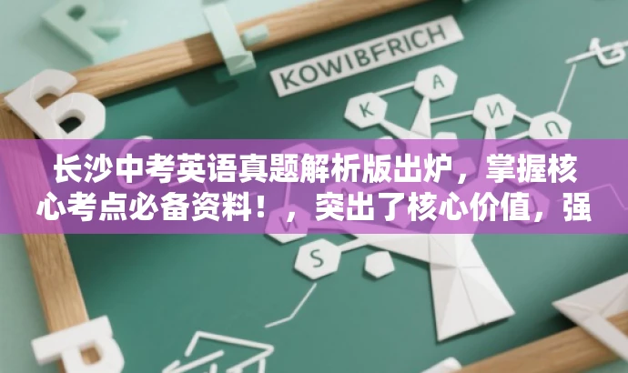长沙中考英语真题解析版出炉，掌握核心考点必备资料！，突出了核心价值，强调了真题解析的重要性，同时使用了具有吸引力的语言来吸引目标人群的注意力。