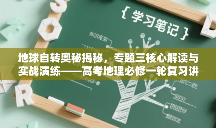 地球自转奥秘揭秘,专题三核心解读与实战演练——高考地理必修一轮复习讲练测! 地球自转奥秘揭秘,专题三核心解读与实战演练——高考地理必修一轮复习讲练测!