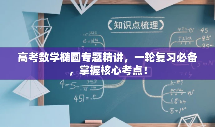 高考数学椭圆专题精讲,一轮复习必备,掌握核心考点! 高考数学椭圆专题精讲,一轮复习必备,掌握核心考点!