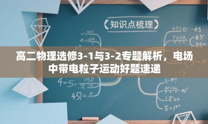 高二物理选修3-1与3-2专题解析,电场中带电粒子运动好题速递 高二物理选修3-1与3-2专题解析,电场中带电粒子运动好题速递