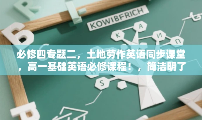 必修四专题二,土地劳作英语同步课堂,高一基础英语必修课程!,简洁明了,突出了课程的核心价值(英语同步课堂),同时强调了专题二(土地劳作)的特色,适合高一学生的目标人群需求。语言有吸引力,能够引起学生的兴趣和好奇心。 必修四专题二,土地劳作英语同步课堂,高一基础英语必修课程!,简洁明了,突出了课程的核心价值(英语同步课堂),同时强调了专题二(土地劳作)的特色,适合高一学生的目标人群需求。语言有吸引力,能够引起学生的兴趣和好奇心。