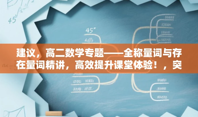 建议,高二数学专题——全称量词与存在量词精讲,高效提升课堂体验!,突出了课程的核心价值,强调了全称量词和存在量词这两个重要概念,同时使用了吸引眼球的语言,以吸引目标人群的注意力。 建议,高二数学专题——全称量词与存在量词精讲,高效提升课堂体验!,突出了课程的核心价值,强调了全称量词和存在量词这两个重要概念,同时使用了吸引眼球的语言,以吸引目标人群的注意力。