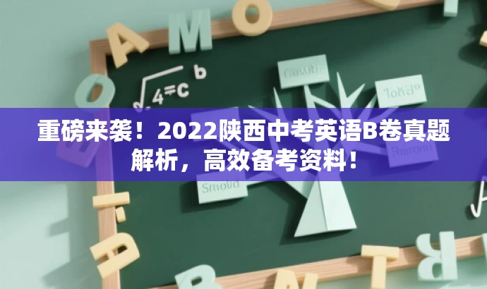 重磅来袭!2022陕西中考英语B卷真题解析,高效备考资料! 重磅来袭!2022陕西中考英语B卷真题解析,高效备考资料!