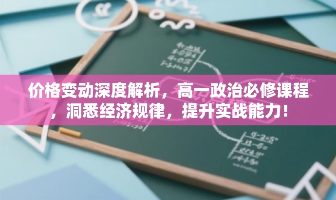 价格变动深度解析,高一政治必修课程,洞悉经济规律,提升实战能力! 价格变动深度解析,高一政治必修课程,洞悉经济规律,提升实战能力!