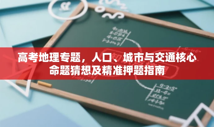 高考地理专题,人口、城市与交通核心命题猜想及精准押题指南 高考地理专题,人口、城市与交通核心命题猜想及精准押题指南