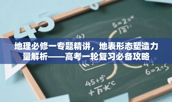 地理必修一专题精讲,地表形态塑造力量解析——高考一轮复习必备攻略 地理必修一专题精讲,地表形态塑造力量解析——高考一轮复习必备攻略