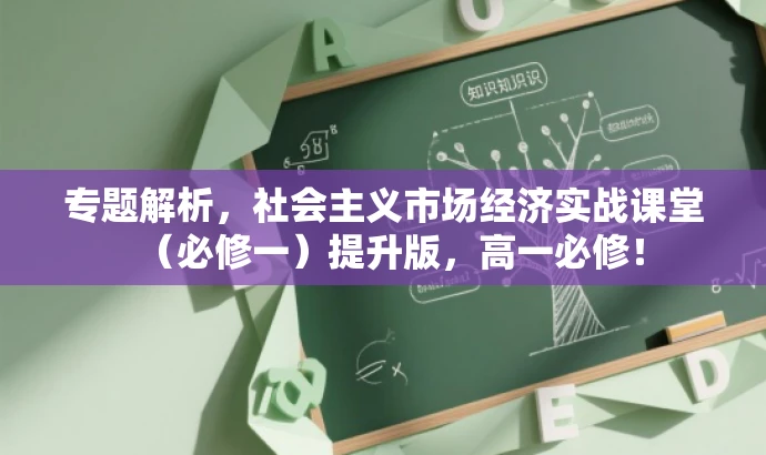 专题解析,社会主义市场经济实战课堂(必修一)提升版,高一必修! 专题解析,社会主义市场经济实战课堂(必修一)提升版,高一必修!
