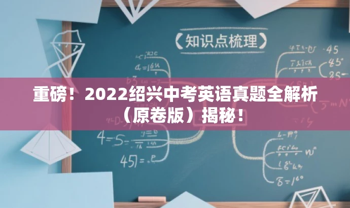 重磅!2022绍兴中考英语真题全解析(原卷版)揭秘! 重磅!2022绍兴中考英语真题全解析(原卷版)揭秘!