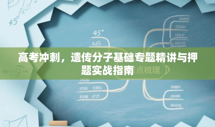 高考冲刺,遗传分子基础专题精讲与押题实战指南 高考冲刺,遗传分子基础专题精讲与押题实战指南