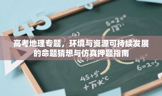 高考地理专题,环境与资源可持续发展的命题猜想与仿真押题指南 高考地理专题,环境与资源可持续发展的命题猜想与仿真押题指南
