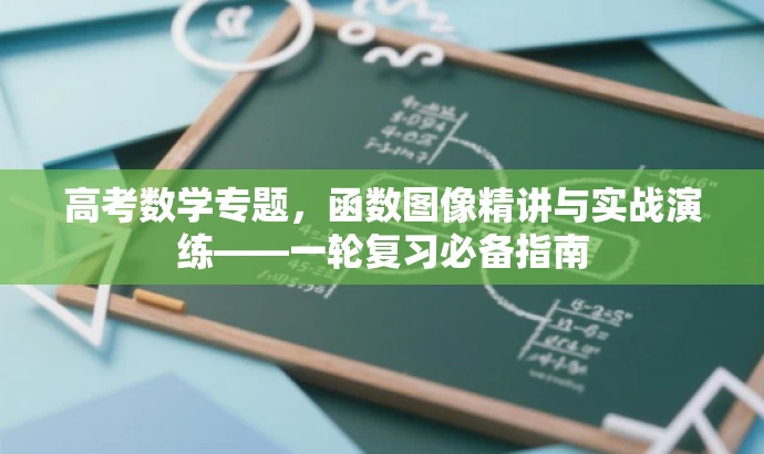 高考数学专题,函数图像精讲与实战演练——一轮复习必备指南 高考数学专题,函数图像精讲与实战演练——一轮复习必备指南