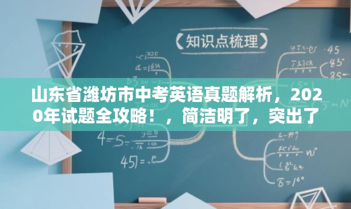 山东省潍坊市中考英语真题解析,2020年试题全攻略!,简洁明了,突出了核心价值和目标人群需求,同时使用了有吸引力的语言来吸引潜在用户的注意力。 山东省潍坊市中考英语真题解析,2020年试题全攻略!,简洁明了,突出了核心价值和目标人群需求,同时使用了有吸引力的语言来吸引潜在用户的注意力。