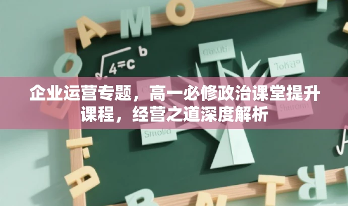 企业运营专题,高一必修政治课堂提升课程,经营之道深度解析 企业运营专题,高一必修政治课堂提升课程,经营之道深度解析