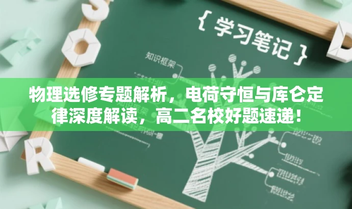 物理选修专题解析,电荷守恒与库仑定律深度解读,高二名校好题速递! 物理选修专题解析,电荷守恒与库仑定律深度解读,高二名校好题速递!