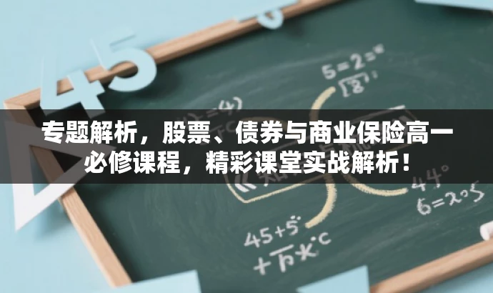专题解析,股票、债券与商业保险高一必修课程,精彩课堂实战解析! 专题解析,股票、债券与商业保险高一必修课程,精彩课堂实战解析!