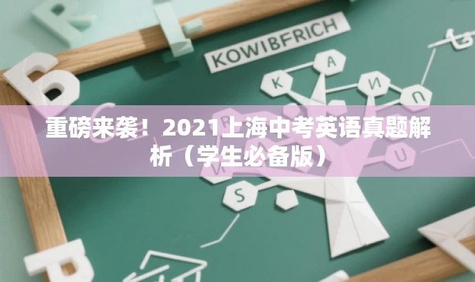 重磅来袭!2021上海中考英语真题解析(学生必备版) 重磅来袭!2021上海中考英语真题解析(学生必备版)