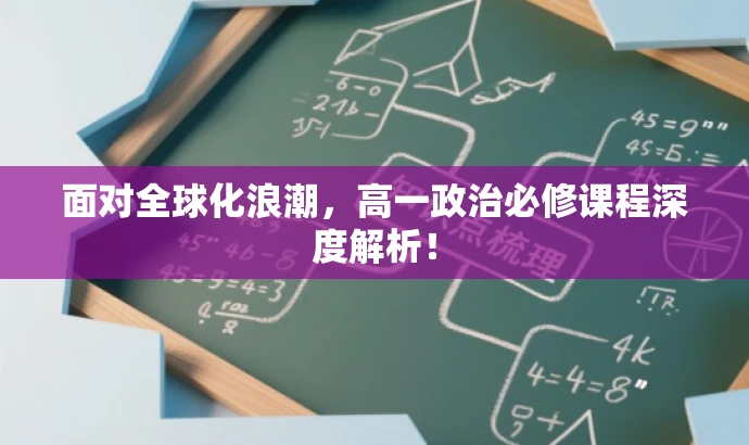 面对全球化浪潮,高一政治必修课程深度解析! 面对全球化浪潮,高一政治必修课程深度解析!