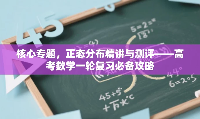 核心专题,正态分布精讲与测评——高考数学一轮复习必备攻略 核心专题,正态分布精讲与测评——高考数学一轮复习必备攻略
