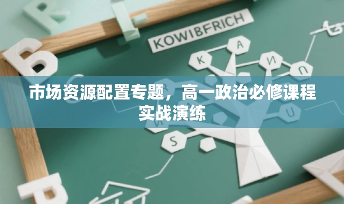 市场资源配置专题,高一政治必修课程实战演练 市场资源配置专题,高一政治必修课程实战演练