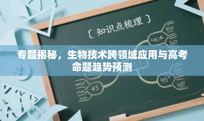 专题揭秘，生物技术跨领域应用与高考命题趋势预测