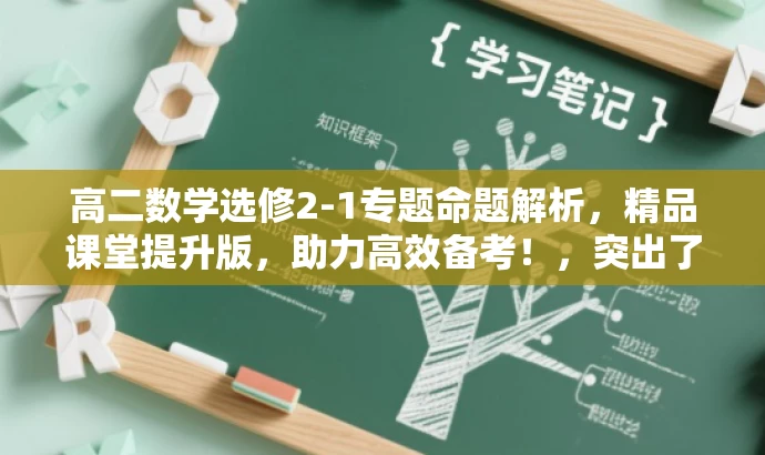 高二数学选修2-1专题命题解析,精品课堂提升版,助力高效备考!,突出了课程的核心价值(专题命题解析),强调了其适用于高二数学选修2-1的学生,并使用有吸引力的语言(精品课堂提升版,助力高效备考)来吸引目标人群的注意。 高二数学选修2-1专题命题解析,精品课堂提升版,助力高效备考!,突出了课程的核心价值(专题命题解析),强调了其适用于高二数学选修2-1的学生,并使用有吸引力的语言(精品课堂提升版,助力高效备考)来吸引目标人群的注意。