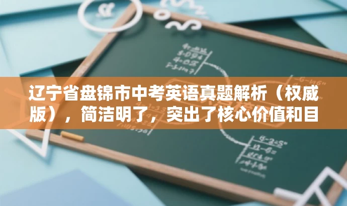 辽宁省盘锦市中考英语真题解析(权威版),简洁明了,突出了核心价值和目标人群需求,同时使用了具有吸引力的语言,能够吸引中考学生和家长的关注。 辽宁省盘锦市中考英语真题解析(权威版),简洁明了,突出了核心价值和目标人群需求,同时使用了具有吸引力的语言,能够吸引中考学生和家长的关注。