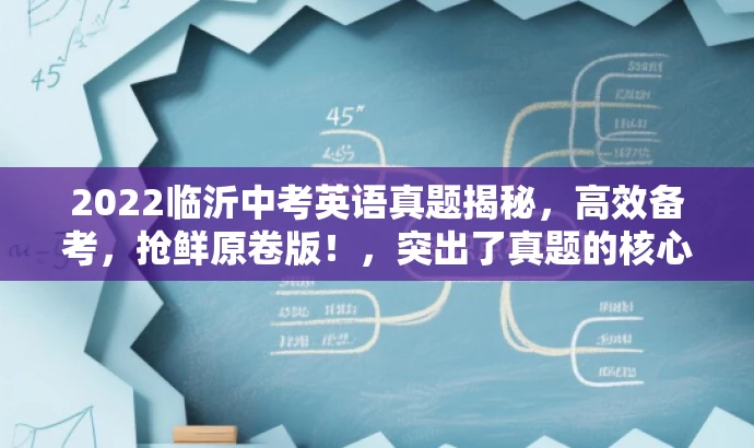 2022临沂中考英语真题揭秘,高效备考,抢鲜原卷版!,突出了真题的核心价值,强调了备考的高效性,同时使用了吸引眼球的词汇和表述方式,以吸引目标人群的注意力。 2022临沂中考英语真题揭秘,高效备考,抢鲜原卷版!,突出了真题的核心价值,强调了备考的高效性,同时使用了吸引眼球的词汇和表述方式,以吸引目标人群的注意力。