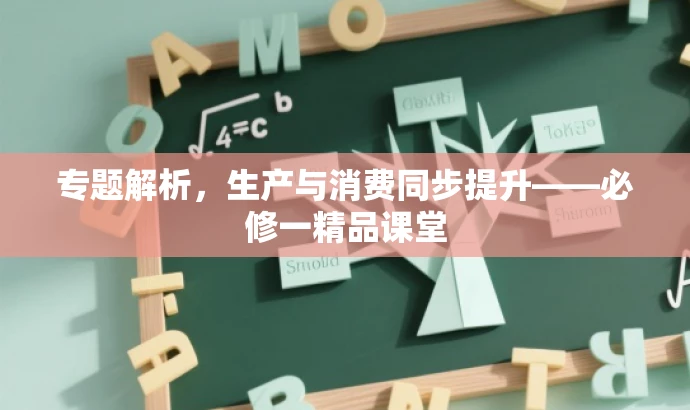 专题解析,生产与消费同步提升——必修一精品课堂 专题解析,生产与消费同步提升——必修一精品课堂